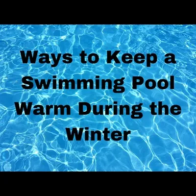 Ways To Keep Swimming Pool Warm During Winter